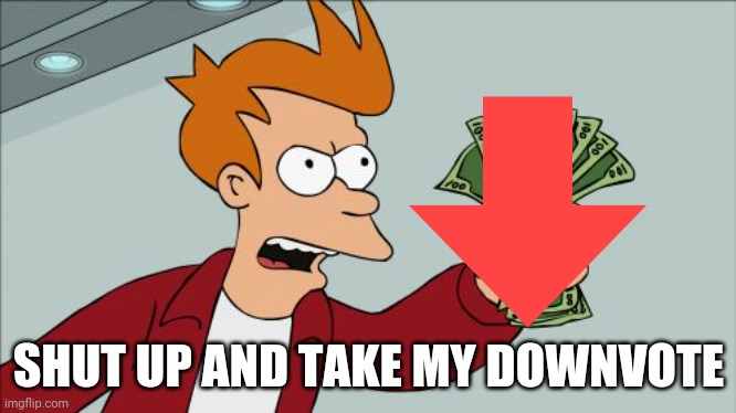 Shut Up And Take My Money Fry Meme | SHUT UP AND TAKE MY DOWNVOTE | image tagged in memes,shut up and take my money fry | made w/ Imgflip meme maker