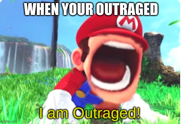 I am Outraged! | WHEN YOUR OUTRAGED | image tagged in i am outraged | made w/ Imgflip meme maker