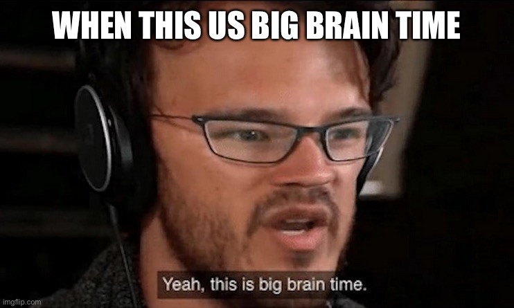 Big Brain Time | WHEN THIS US BIG BRAIN TIME | image tagged in big brain time | made w/ Imgflip meme maker