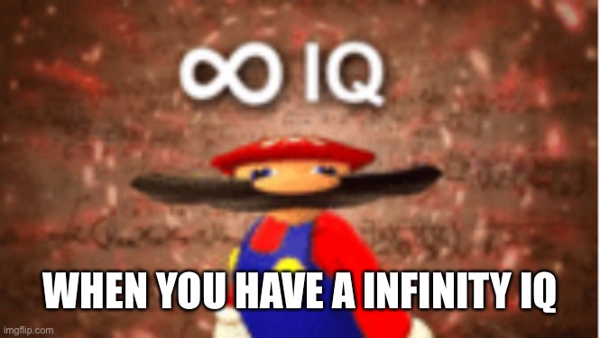 Infinite IQ | WHEN YOU HAVE A INFINITY IQ | image tagged in infinite iq | made w/ Imgflip meme maker