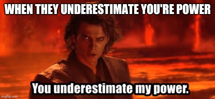 You underestimate my power | WHEN THEY UNDERESTIMATE YOU'RE POWER | image tagged in you underestimate my power | made w/ Imgflip meme maker