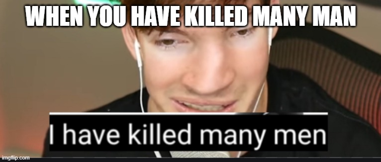 I have killed many men | WHEN YOU HAVE KILLED MANY MAN | image tagged in i have killed many men | made w/ Imgflip meme maker