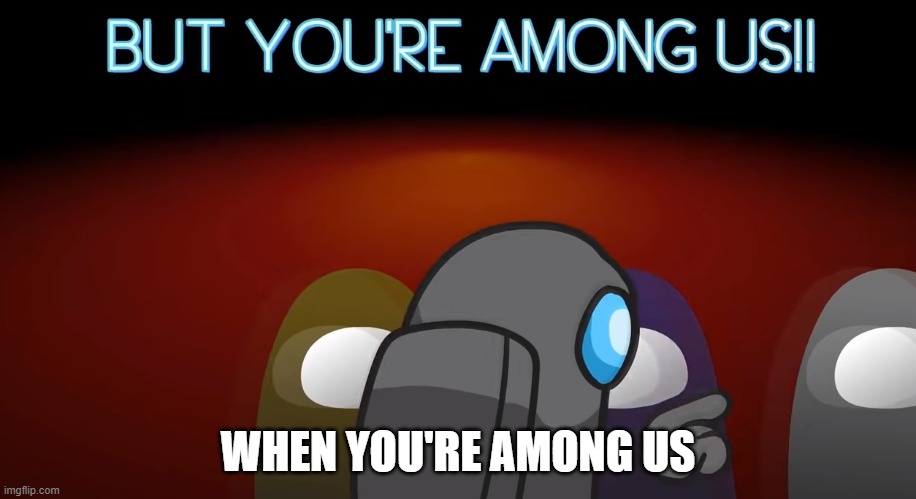 but you're among us | WHEN YOU'RE AMONG US | image tagged in but you're among us | made w/ Imgflip meme maker