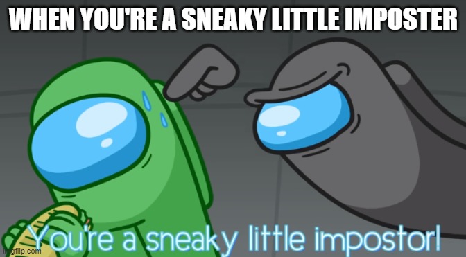 You're a sneaky little imposter | WHEN YOU'RE A SNEAKY LITTLE IMPOSTER | image tagged in you're a sneaky little imposter | made w/ Imgflip meme maker