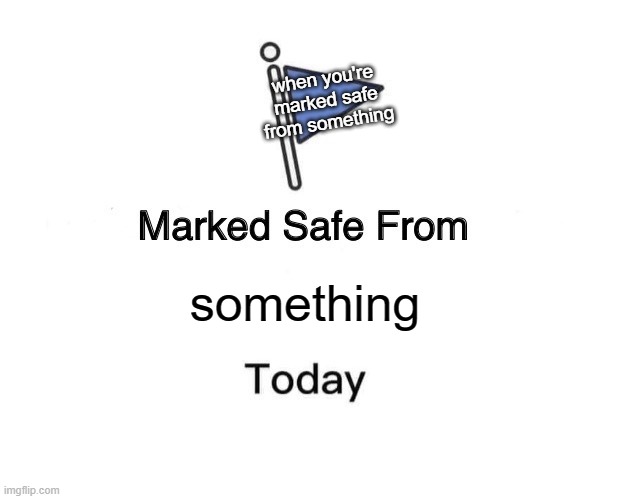 Marked Safe From | when you're marked safe from something; something | image tagged in memes,marked safe from | made w/ Imgflip meme maker