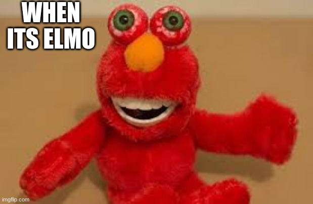 Elmo | WHEN ITS ELMO | image tagged in elmo | made w/ Imgflip meme maker