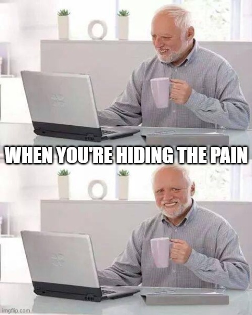 Hide the Pain Harold | WHEN YOU'RE HIDING THE PAIN | image tagged in memes,hide the pain harold | made w/ Imgflip meme maker