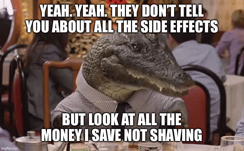 Brazil President Bolsonaro says you might turn into an alligator | YEAH. YEAH. THEY DON’T TELL YOU ABOUT ALL THE SIDE EFFECTS; BUT LOOK AT ALL THE MONEY I SAVE NOT SHAVING | image tagged in geico alligator arms,vaccine side effects,pres bolsonaro,alligator,brazil | made w/ Imgflip meme maker