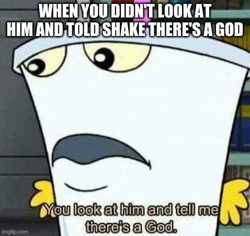 You look at him and tell me there's a god. | WHEN YOU DIDN'T LOOK AT HIM AND TOLD SHAKE THERE'S A GOD | image tagged in you look at him and tell me there's a god | made w/ Imgflip meme maker