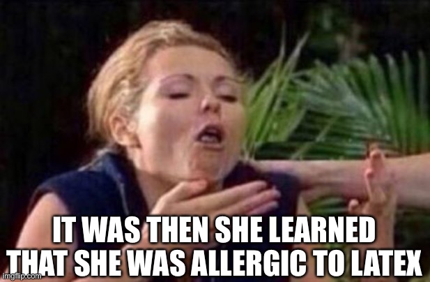 About to Puke | IT WAS THEN SHE LEARNED THAT SHE WAS ALLERGIC TO LATEX | image tagged in about to puke | made w/ Imgflip meme maker