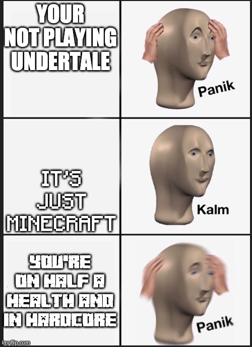 Meme Man Kalm Panik | YOUR NOT PLAYING UNDERTALE IT'S JUST MINECRAFT YOU'RE ON HALF A HEALTH AND IN HARDCORE | image tagged in meme man kalm panik | made w/ Imgflip meme maker