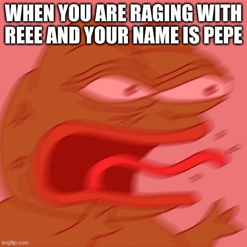 Rage Pepe | WHEN YOU ARE RAGING WITH REEE AND YOUR NAME IS PEPE | image tagged in rage pepe | made w/ Imgflip meme maker