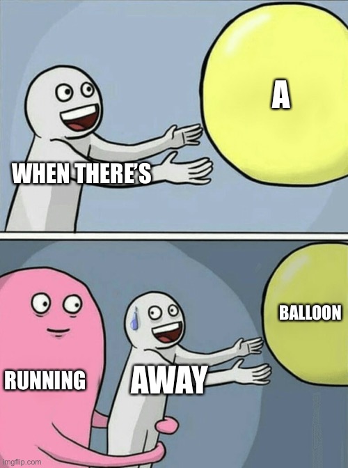 Running Away Balloon | A; WHEN THERE’S; BALLOON; RUNNING; AWAY | image tagged in memes,running away balloon | made w/ Imgflip meme maker