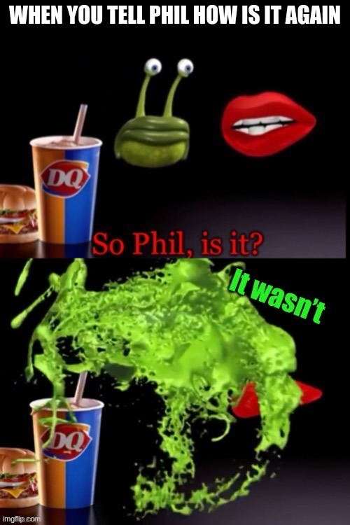 So Phil is it? (It wasn’t) | WHEN YOU TELL PHIL HOW IS IT AGAIN | image tagged in so phil is it it wasn t | made w/ Imgflip meme maker
