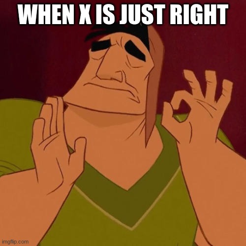 When X just right | WHEN X IS JUST RIGHT | image tagged in when x just right | made w/ Imgflip meme maker