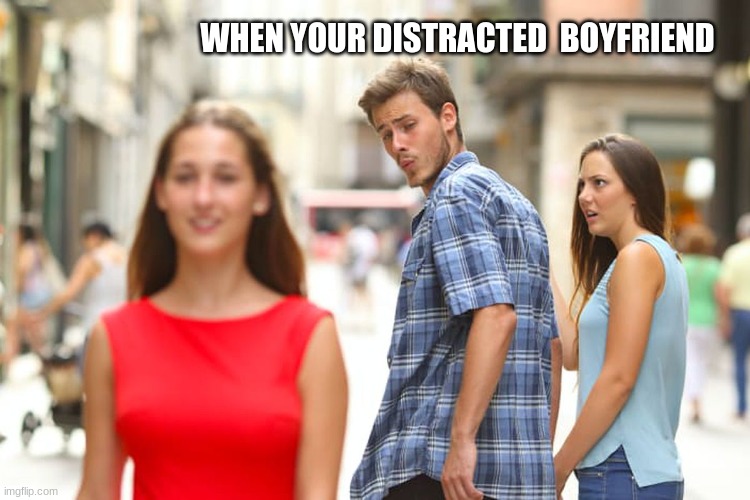 Eeeeeeeeeeeeeeeeeeeeeee | WHEN YOUR DISTRACTED  BOYFRIEND | image tagged in memes,distracted boyfriend | made w/ Imgflip meme maker
