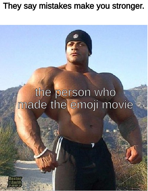 buff guy |  They say mistakes make you stronger. the person who made the emoji movie | image tagged in buff guy | made w/ Imgflip meme maker