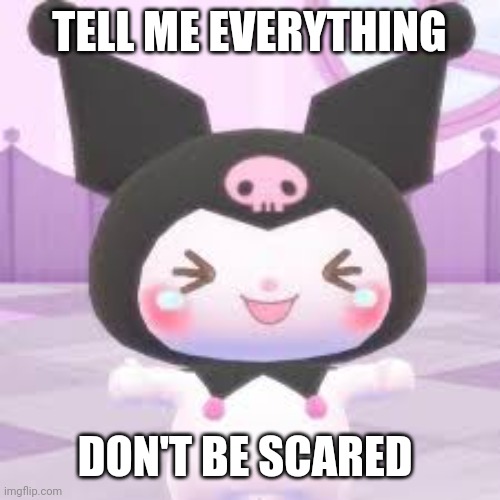 KuRoMi | TELL ME EVERYTHING; DON'T BE SCARED | image tagged in kuromi | made w/ Imgflip meme maker