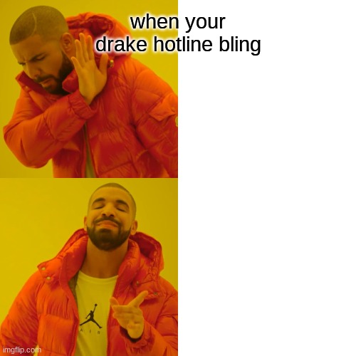 Drake Hotline Bling Meme | when your drake hotline bling | image tagged in memes,drake hotline bling | made w/ Imgflip meme maker