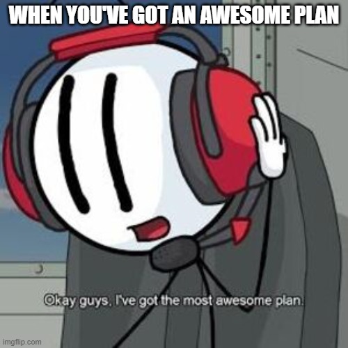 Eeeeeeeeeeeeeeeeeee | WHEN YOU'VE GOT AN AWESOME PLAN | image tagged in charles's plan | made w/ Imgflip meme maker