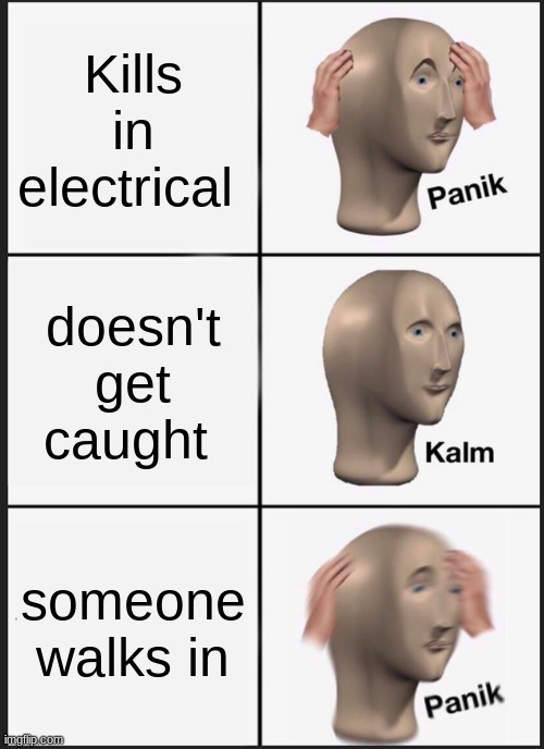 hello | Kills in electrical; doesn't get caught; someone walks in | image tagged in memes,panik kalm panik | made w/ Imgflip meme maker