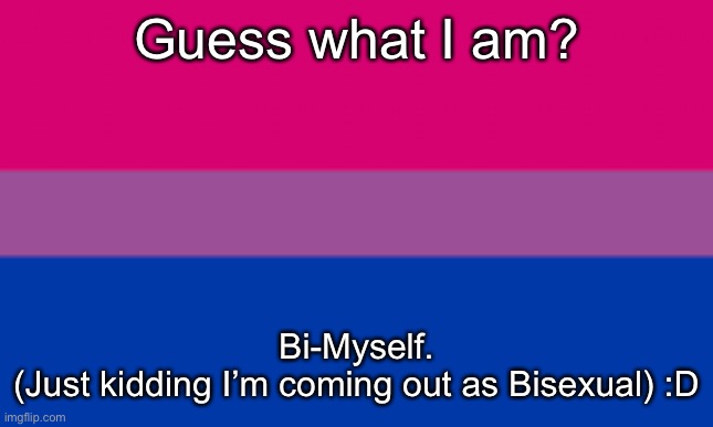 Insert a good title here | Guess what I am? Bi-Myself.
(Just kidding I’m coming out as Bisexual) :D | made w/ Imgflip meme maker