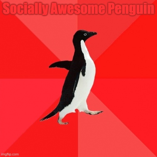 Socially Awesome Penguin |  Socially Awesome Penguin | image tagged in memes,socially awesome penguin | made w/ Imgflip meme maker