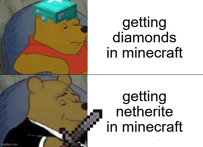 diamonds and netherite | getting diamonds in minecraft; getting netherite in minecraft | image tagged in memes,tuxedo winnie the pooh | made w/ Imgflip meme maker