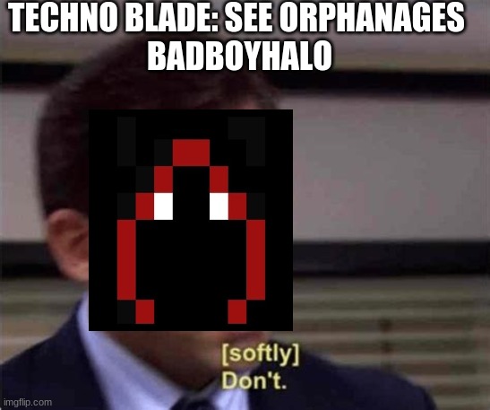 TECHNO BLADE: SEE ORPHANAGES 

BADBOYHALO | made w/ Imgflip meme maker