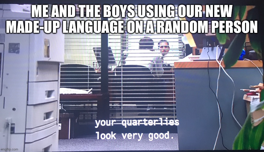 Making a meme of every line in the office #2 | ME AND THE BOYS USING OUR NEW MADE-UP LANGUAGE ON A RANDOM PERSON | image tagged in the office,jim halpert,michael scott | made w/ Imgflip meme maker