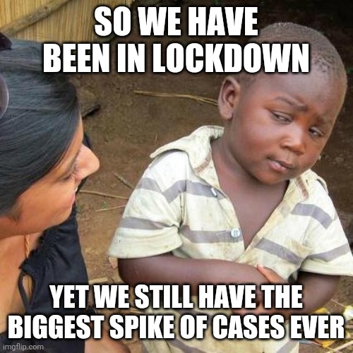 Third World Skeptical Kid | SO WE HAVE BEEN IN LOCKDOWN; YET WE STILL HAVE THE BIGGEST SPIKE OF CASES EVER | image tagged in memes,third world skeptical kid | made w/ Imgflip meme maker