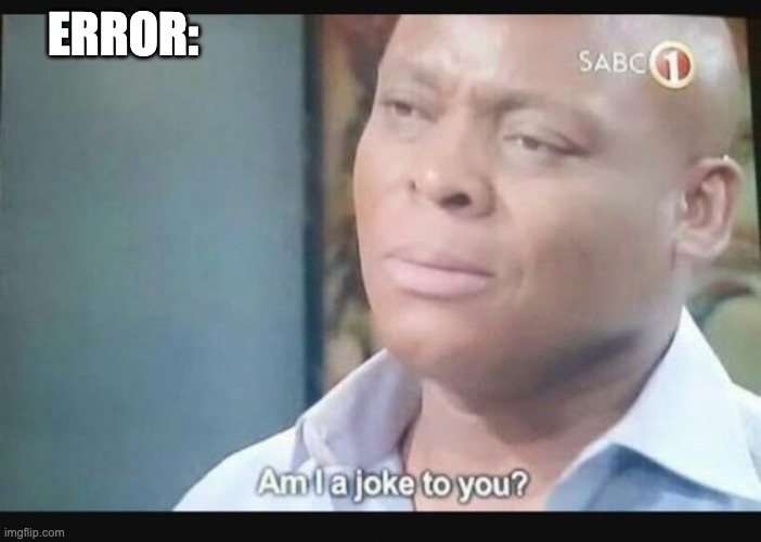 Am I a joke to you? | ERROR: | image tagged in am i a joke to you | made w/ Imgflip meme maker
