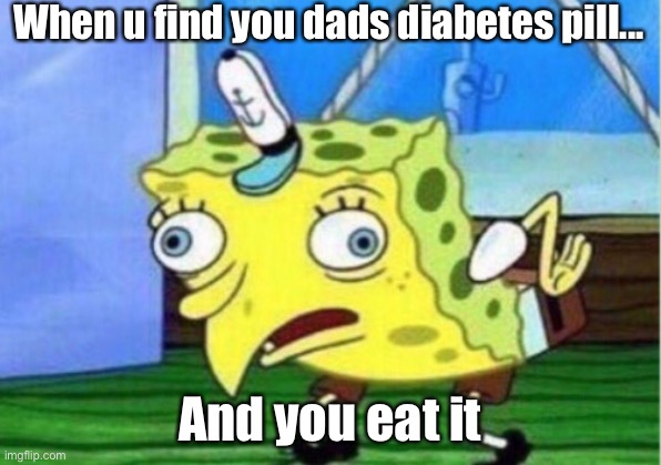 When you find diabete pills | When u find you dads diabetes pill... And you eat it | image tagged in memes,spongebob | made w/ Imgflip meme maker