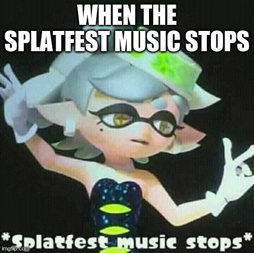 this is the final one i'll do, i swear- | WHEN THE SPLATFEST MUSIC STOPS | image tagged in splatfest music stops | made w/ Imgflip meme maker