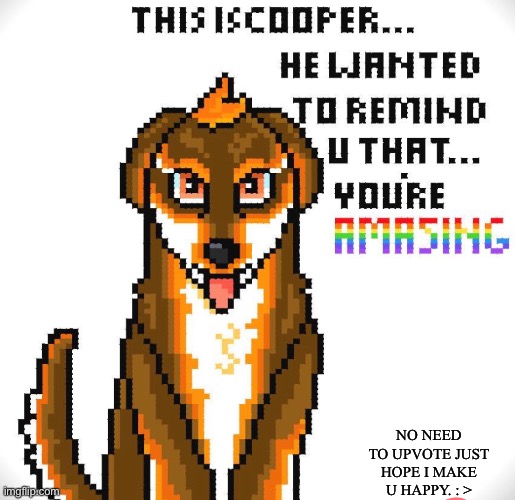 Pixel art I made in Colorfy :’> | NO NEED TO UPVOTE JUST HOPE I MAKE U HAPPY. : > | image tagged in happy,pixel,dog memes | made w/ Imgflip meme maker