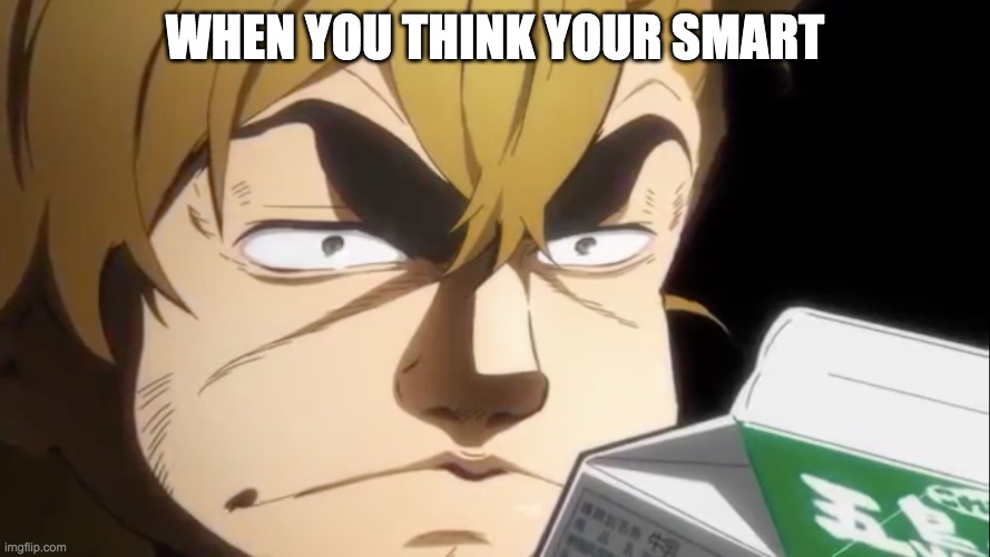 When you think you got smarter (btw i made a mistake at the bottom it suppose to say *try hard to hard a milk box*) | WHEN YOU THINK YOUR SMART | image tagged in smart guy | made w/ Imgflip meme maker