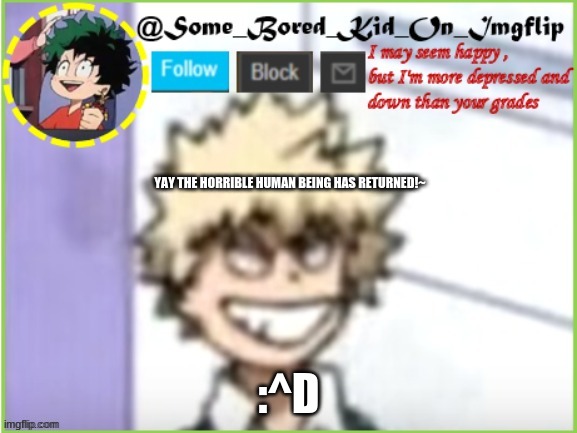 I m b a c k , g e t r e a d y f o r a s p a m （ ͡° ͜ʖ ͡°) | YAY THE HORRIBLE HUMAN BEING HAS RETURNED!~; :^D | image tagged in some_bored_kid_on_imgflip | made w/ Imgflip meme maker