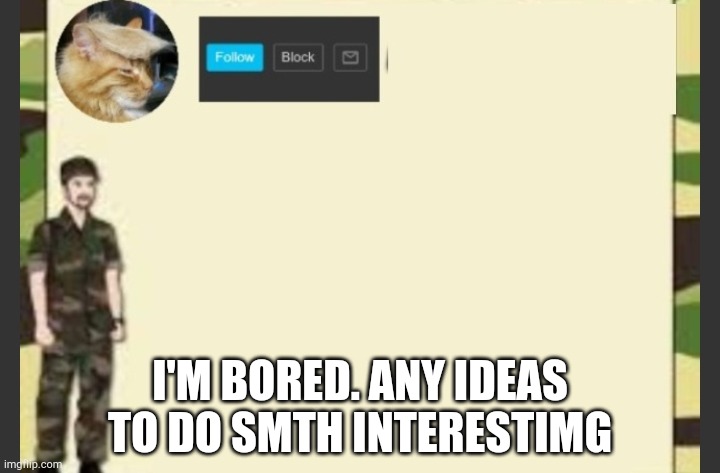 I'M BORED. ANY IDEAS TO DO SMTH INTERESTIMG | made w/ Imgflip meme maker