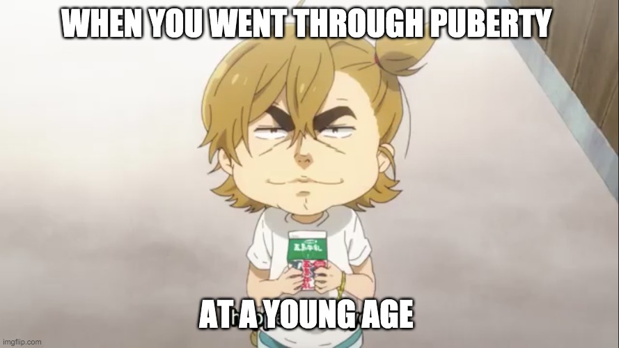 When you went through puberty at a young age | WHEN YOU WENT THROUGH PUBERTY; AT A YOUNG AGE | image tagged in puberty | made w/ Imgflip meme maker