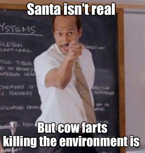 Rudolph’s farts are bad too | Santa isn’t real; But cow farts killing the environment is | image tagged in substitute teacher you done messed up a a ron,environment,derp | made w/ Imgflip meme maker