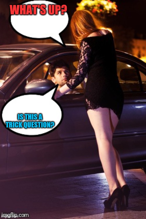 Prostitution | WHAT'S UP? IS THIS A TRICK QUESTION? | image tagged in prostitute and man | made w/ Imgflip meme maker