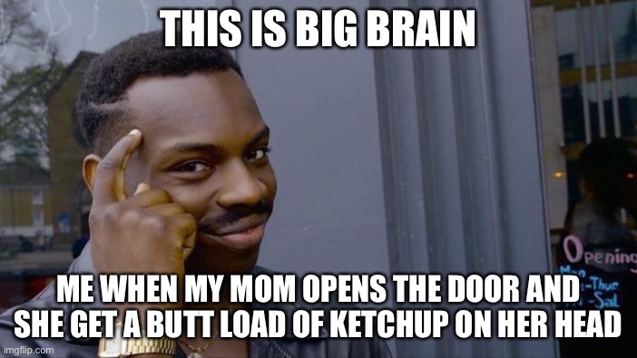 Roll Safe Think About It | THIS IS BIG BRAIN; ME WHEN MY MOM OPENS THE DOOR AND SHE GET A BUTT LOAD OF KETCHUP ON HER HEAD | image tagged in memes,roll safe think about it | made w/ Imgflip meme maker