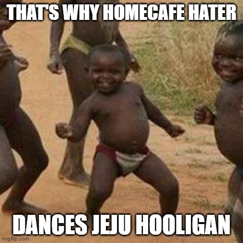 Homecafe Hater Dances | THAT'S WHY HOMECAFE HATER; DANCES JEJU HOOLIGAN | image tagged in memes,third world success kid | made w/ Imgflip meme maker