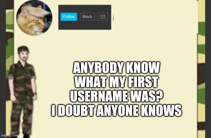 ANYBODY KNOW WHAT MY FIRST USERNAME WAS? I DOUBT ANYONE KNOWS | made w/ Imgflip meme maker