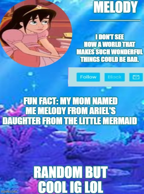 yeah...lol | FUN FACT: MY MOM NAMED ME MELODY FROM ARIEL'S DAUGHTER FROM THE LITTLE MERMAID; RANDOM BUT COOL IG LOL | image tagged in little mermaid | made w/ Imgflip meme maker