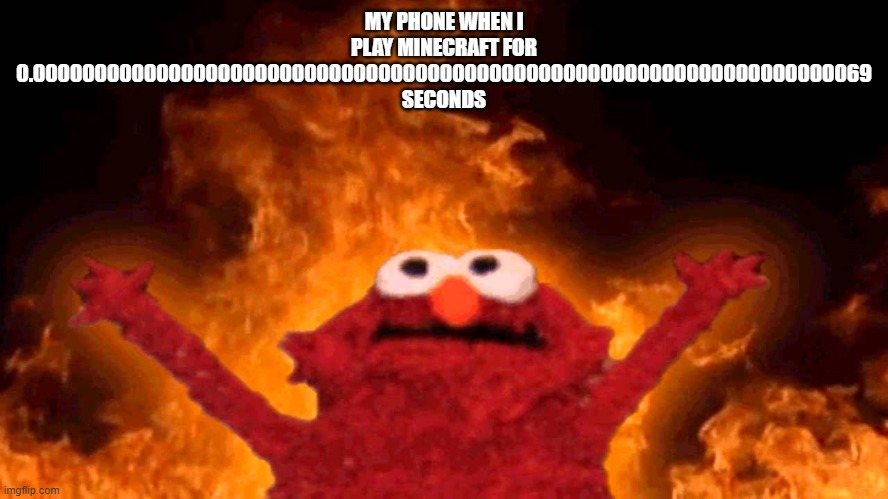 elmo fire | MY PHONE WHEN I PLAY MINECRAFT FOR 0.00000000000000000000000000000000000000000000000000000000000000000069 SECONDS | image tagged in elmo fire | made w/ Imgflip meme maker