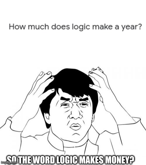 Logic = money | SO THE WORD LOGIC MAKES MONEY? | image tagged in memes,jackie chan wtf | made w/ Imgflip meme maker