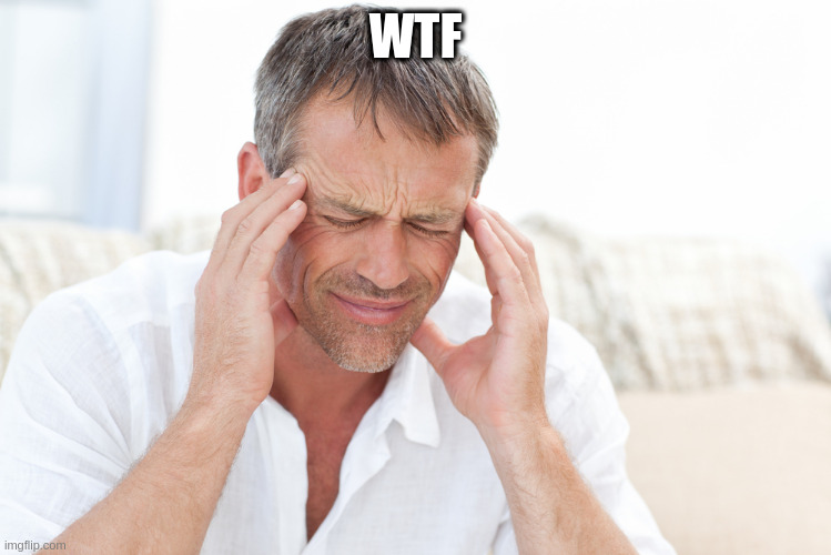 headache | WTF | image tagged in headache | made w/ Imgflip meme maker