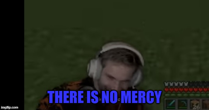 Pewds There Is No Mercy | THERE IS NO MERCY | image tagged in pewds there is no mercy | made w/ Imgflip meme maker