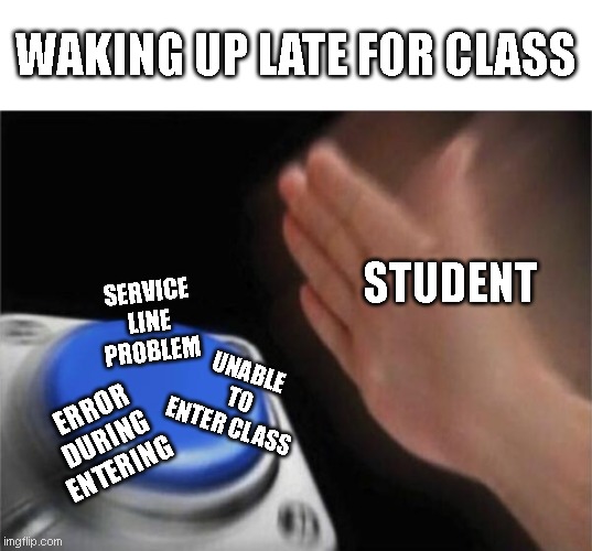 Work everytimes | WAKING UP LATE FOR CLASS; STUDENT; SERVICE LINE PROBLEM; UNABLE TO ENTER CLASS; ERROR DURING ENTERING | image tagged in memes,blank nut button | made w/ Imgflip meme maker